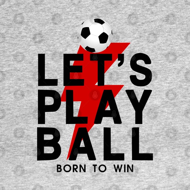 Let's Play Ball Born To Win - soccer Lover Design by MeAsma